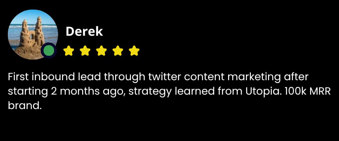 Derek testimonial - First inbound lead through twitter content marketing after starting 2 months ago, strategy learned from Utopia. 100k MRR brand